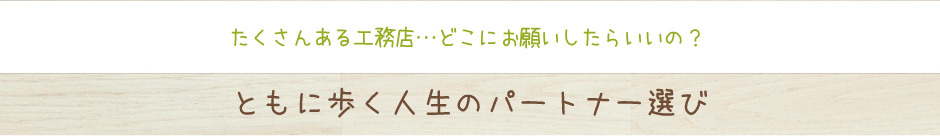 たくさんある工務店…どこにお願いしたらいいの？